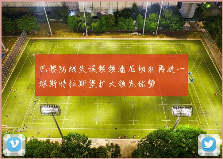 巴黎防线失误频频潘尼切利再进一球斯特拉斯堡扩大领先优势