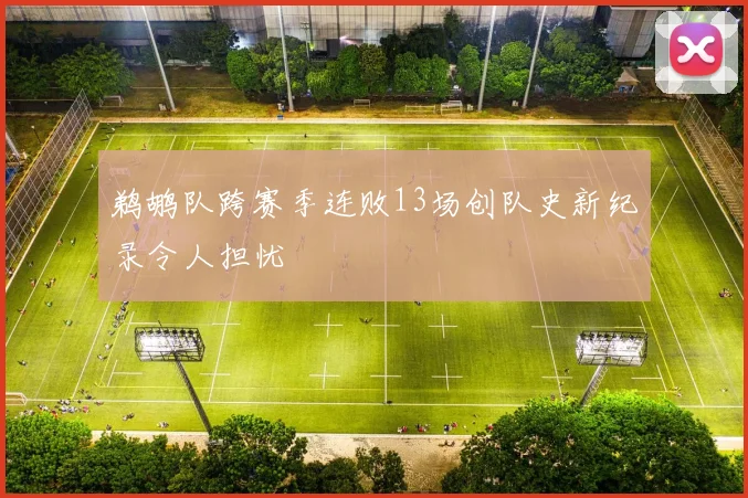 鹈鹕队跨赛季连败13场创队史新纪录令人担忧