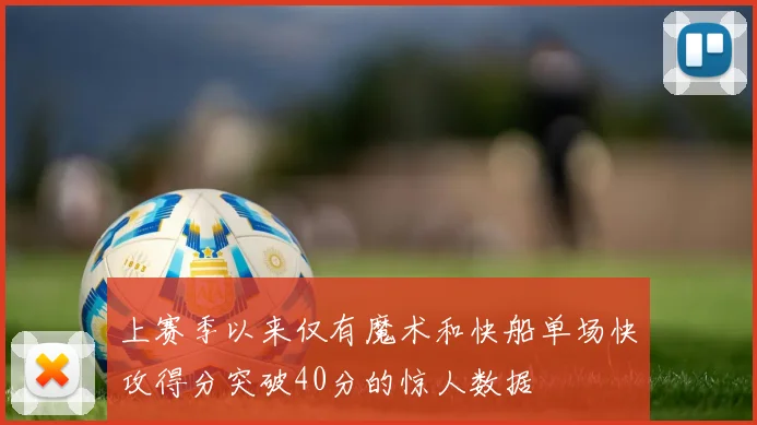 上赛季以来仅有魔术和快船单场快攻得分突破40分的惊人数据