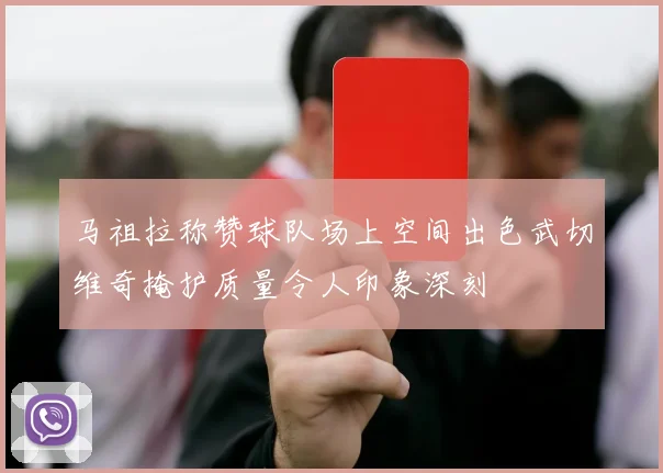 马祖拉称赞球队场上空间出色武切维奇掩护质量令人印象深刻