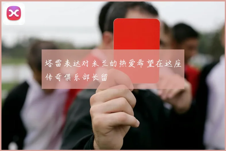 塔雷表达对米兰的热爱希望在这座传奇俱乐部长留