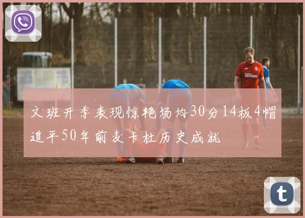 文班开季表现惊艳场均30分14板4帽追平50年前麦卡杜历史成就