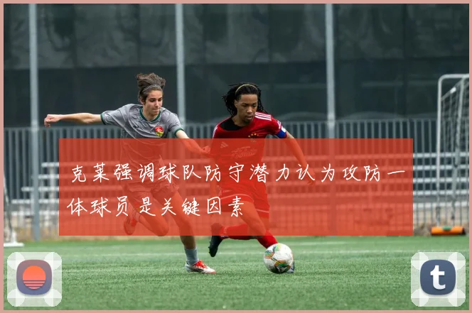 克莱强调球队防守潜力认为攻防一体球员是关键因素