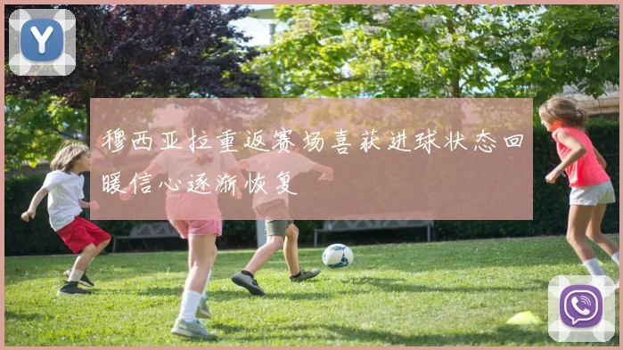 穆西亚拉重返赛场喜获进球状态回暖信心逐渐恢复