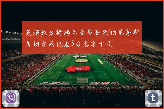 英超积分榜揭示竞争激烈伯恩茅斯与切尔西仅差5分悬念十足