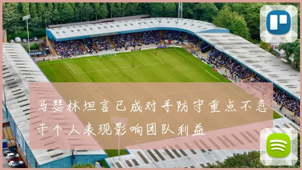 马瑟林坦言已成对手防守重点不急于个人表现影响团队利益