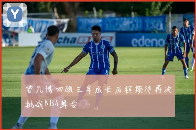 曾凡博回顾三年成长历程期待再次挑战NBA舞台