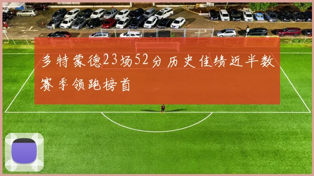 多特蒙德23场52分历史佳绩近半数赛季领跑榜首