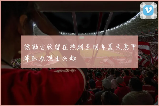 德勒古欣留在热刺至明年夏天意甲球队表现出兴趣