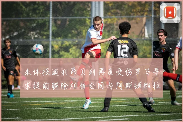 米体报道利昂贝利再度受伤罗马寻求提前解除租借合同与阿斯顿维拉接洽