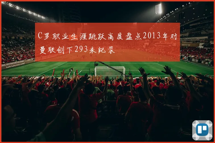 C罗职业生涯跳跃高度盘点2013年对曼联创下293米纪录