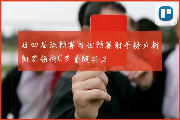 近四届欧预赛与世预赛射手榜分析凯恩领衔C罗紧随其后