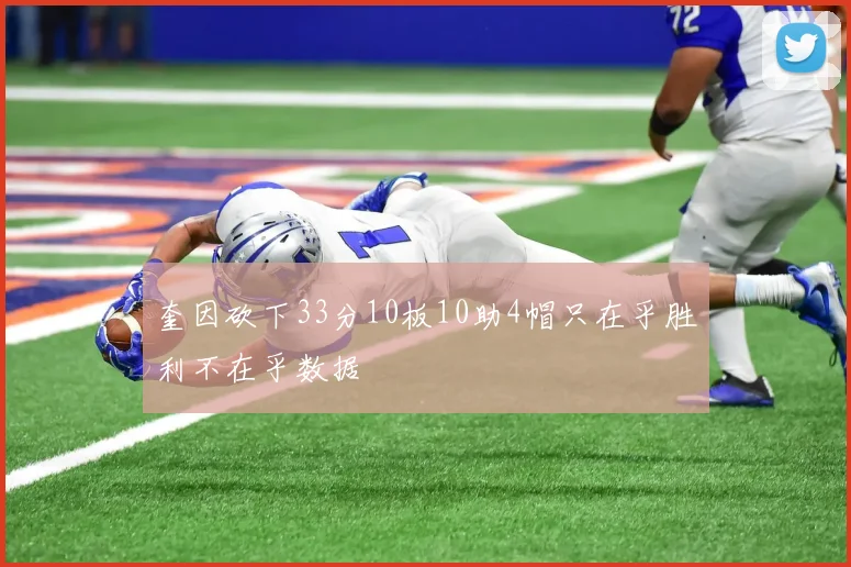 奎因砍下33分10板10助4帽只在乎胜利不在乎数据