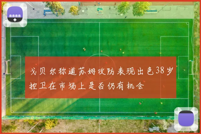 戈贝尔称道苏姆攻防表现出色38岁控卫在市场上是否仍有机会