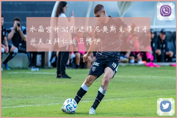 水晶宫计划引进穆尼奥斯竞争对手并关注拜仁边卫博伊