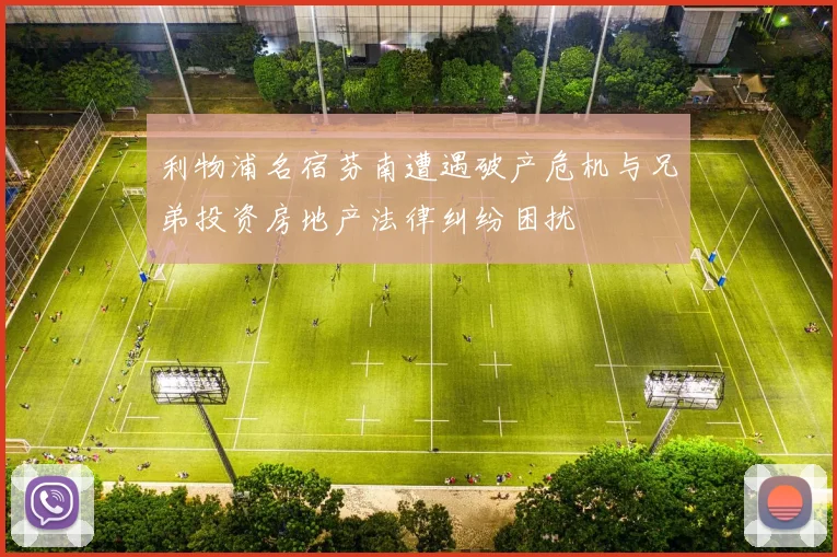 利物浦名宿芬南遭遇破产危机与兄弟投资房地产法律纠纷困扰