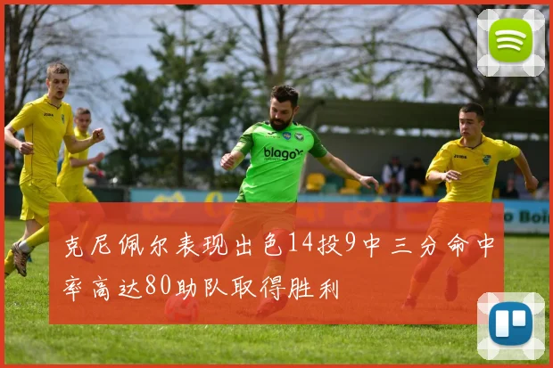 克尼佩尔表现出色14投9中三分命中率高达80助队取得胜利