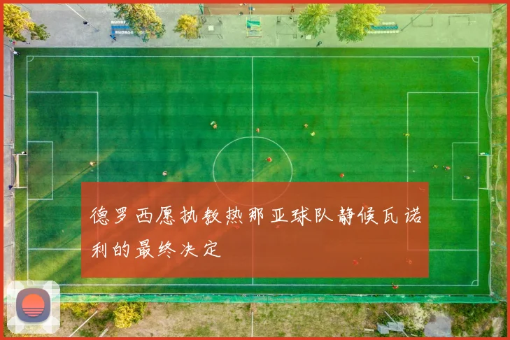 德罗西愿执教热那亚球队静候瓦诺利的最终决定