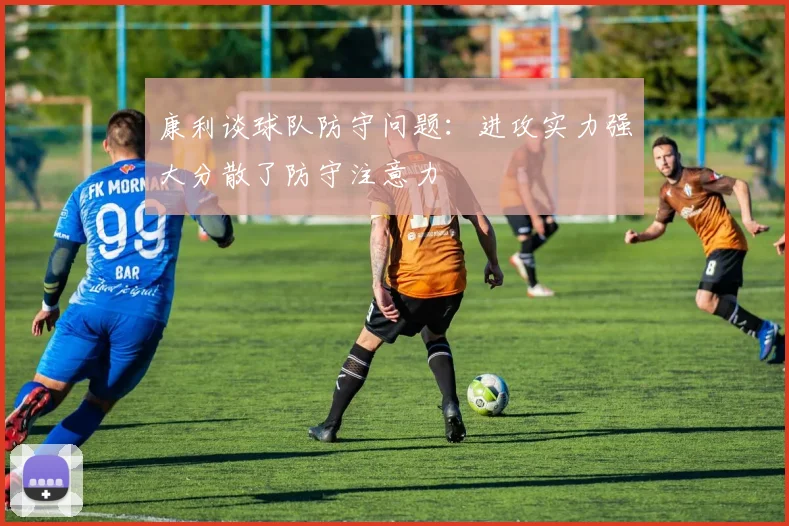 康利谈球队防守问题：进攻实力强大分散了防守注意力
