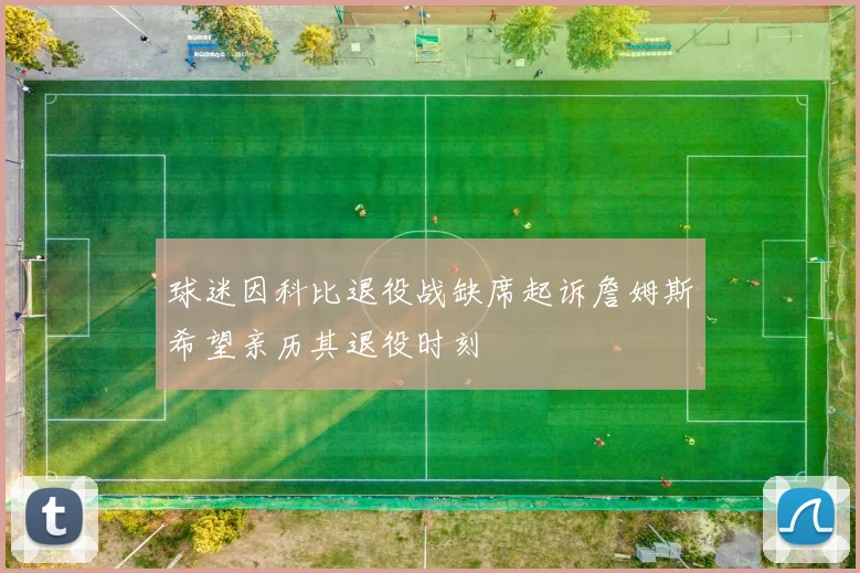 球迷因科比退役战缺席起诉詹姆斯希望亲历其退役时刻