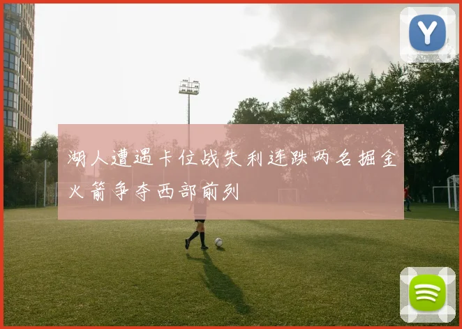 湖人遭遇卡位战失利连跌两名掘金火箭争夺西部前列
