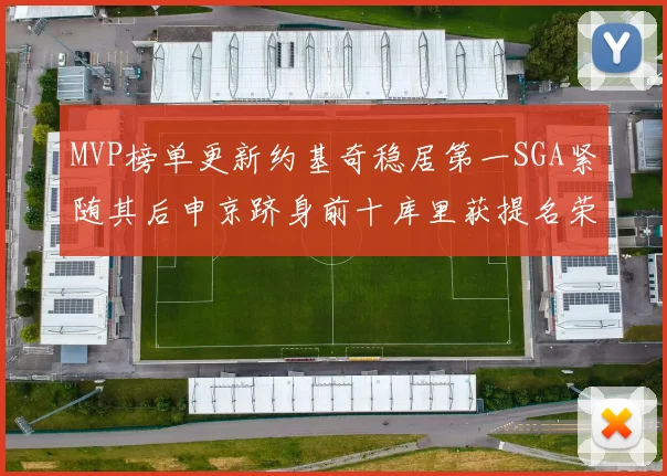MVP榜单更新约基奇稳居第一SGA紧随其后申京跻身前十库里获提名荣耀